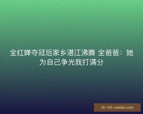 全红婵夺冠后家乡湛江沸腾 全爸爸：她为自己争光我打满分