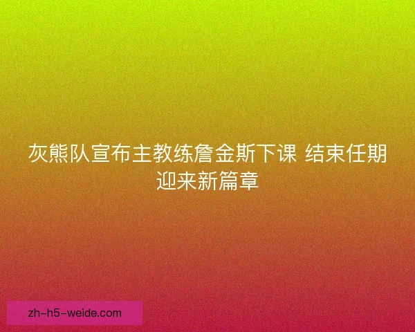 灰熊队宣布主教练詹金斯下课 结束任期迎来新篇章